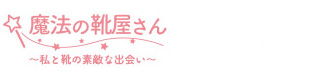 魔法の靴屋さん～私と靴の素敵な出会い～